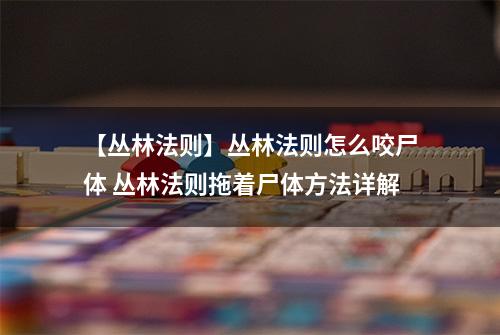 【丛林法则】丛林法则怎么咬尸体 丛林法则拖着尸体方法详解