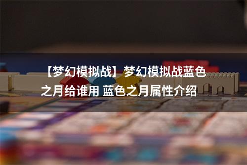 【梦幻模拟战】梦幻模拟战蓝色之月给谁用 蓝色之月属性介绍