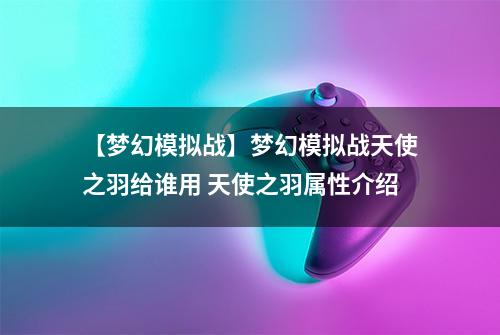 【梦幻模拟战】梦幻模拟战天使之羽给谁用 天使之羽属性介绍