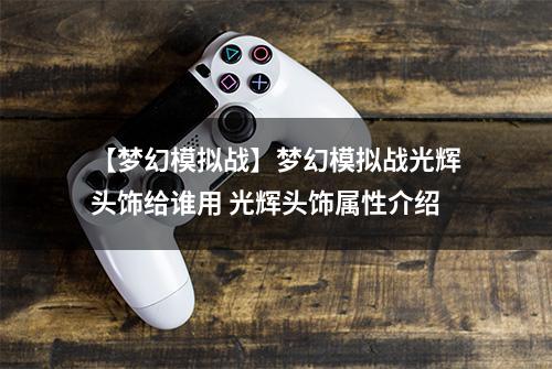 【梦幻模拟战】梦幻模拟战光辉头饰给谁用 光辉头饰属性介绍