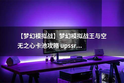 【梦幻模拟战】梦幻模拟战王与空无之心卡池攻略 upssr英雄介绍