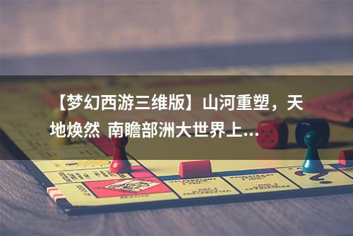 【梦幻西游三维版】山河重塑，天地焕然  南瞻部洲大世界上线