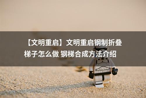 【文明重启】文明重启钢制折叠梯子怎么做 钢梯合成方法介绍