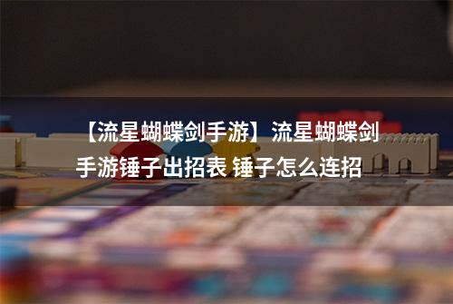 【流星蝴蝶剑手游】流星蝴蝶剑手游锤子出招表 锤子怎么连招