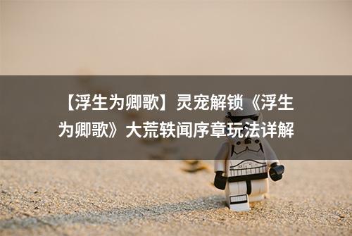 【浮生为卿歌】灵宠解锁《浮生为卿歌》大荒轶闻序章玩法详解