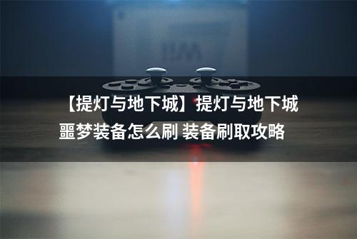 【提灯与地下城】提灯与地下城噩梦装备怎么刷 装备刷取攻略