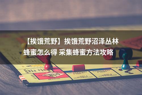 【挨饿荒野】挨饿荒野沼泽丛林蜂蜜怎么得 采集蜂蜜方法攻略