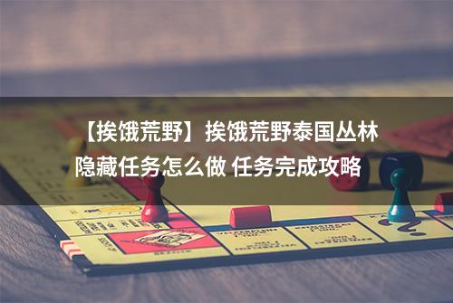 【挨饿荒野】挨饿荒野泰国丛林隐藏任务怎么做 任务完成攻略