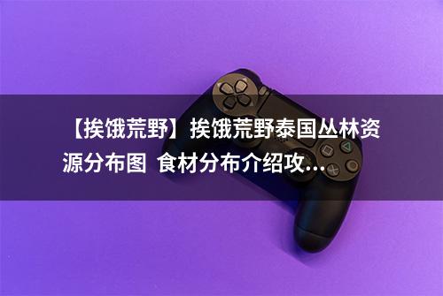 【挨饿荒野】挨饿荒野泰国丛林资源分布图  食材分布介绍攻略