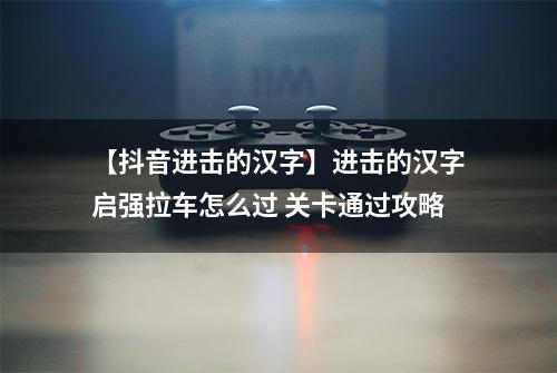 【抖音进击的汉字】进击的汉字启强拉车怎么过 关卡通过攻略