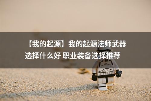 【我的起源】我的起源法师武器选择什么好 职业装备选择推荐