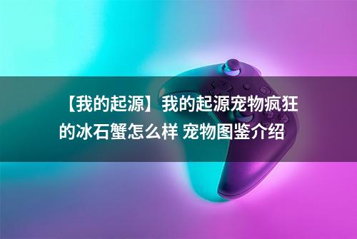 【我的起源】我的起源宠物疯狂的冰石蟹怎么样 宠物图鉴介绍