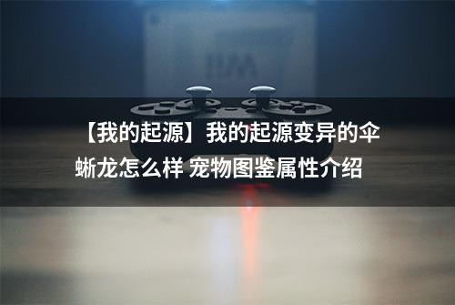 【我的起源】我的起源变异的伞蜥龙怎么样 宠物图鉴属性介绍