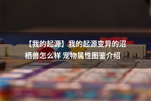 【我的起源】我的起源变异的沼栖兽怎么样 宠物属性图鉴介绍