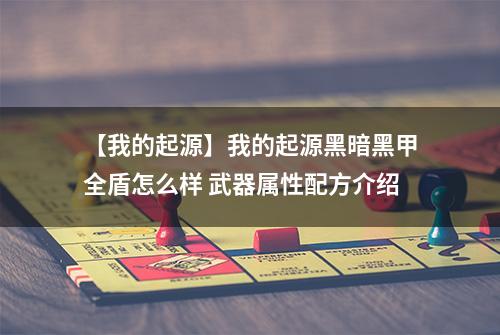 【我的起源】我的起源黑暗黑甲全盾怎么样 武器属性配方介绍