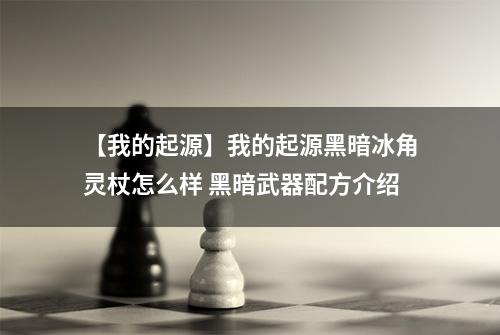 【我的起源】我的起源黑暗冰角灵杖怎么样 黑暗武器配方介绍
