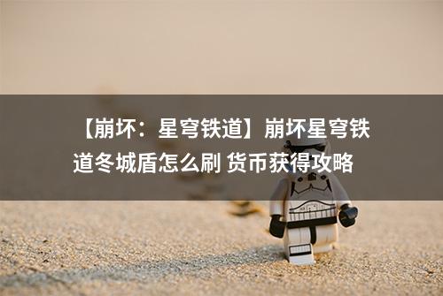 【崩坏：星穹铁道】崩坏星穹铁道冬城盾怎么刷 货币获得攻略