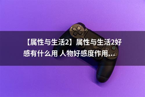 【属性与生活2】属性与生活2好感有什么用 人物好感度作用介绍