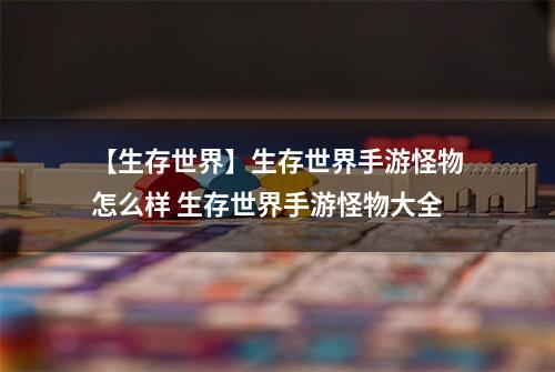 【生存世界】生存世界手游怪物怎么样 生存世界手游怪物大全