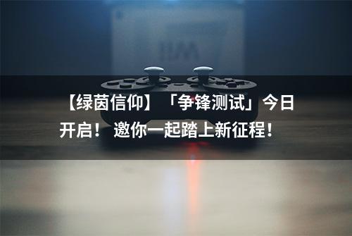 【绿茵信仰】「争锋测试」今日开启！ 邀你一起踏上新征程！