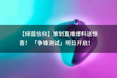 【绿茵信仰】策划直播爆料送惊喜！ 「争锋测试」明日开启！