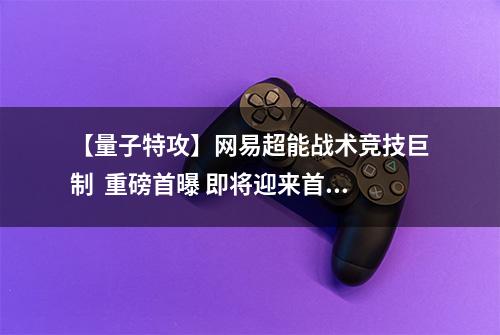 【量子特攻】网易超能战术竞技巨制  重磅首曝 即将迎来首测！