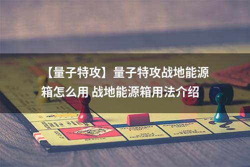 【量子特攻】量子特攻战地能源箱怎么用 战地能源箱用法介绍