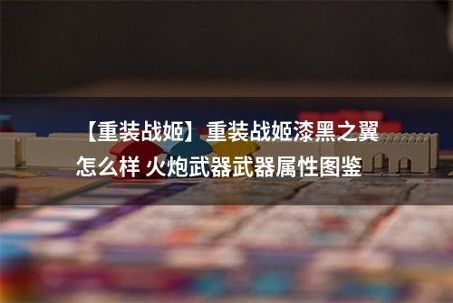 【重装战姬】重装战姬漆黑之翼怎么样 火炮武器武器属性图鉴