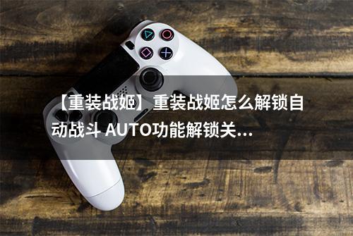 【重装战姬】重装战姬怎么解锁自动战斗 AUTO功能解锁关卡攻略
