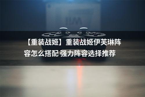 【重装战姬】重装战姬伊芙琳阵容怎么搭配 强力阵容选择推荐