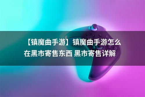 【镇魔曲手游】镇魔曲手游怎么在黑市寄售东西 黑市寄售详解