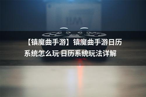 【镇魔曲手游】镇魔曲手游日历系统怎么玩 日历系统玩法详解