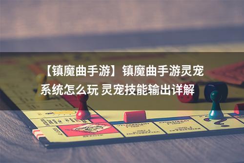 【镇魔曲手游】镇魔曲手游灵宠系统怎么玩 灵宠技能输出详解