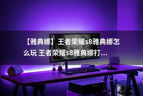 【雅典娜】王者荣耀s8雅典娜怎么玩 王者荣耀s8雅典娜打法介绍