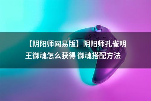 【阴阳师网易版】阴阳师孔雀明王御魂怎么获得 御魂搭配方法