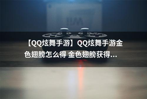 【QQ炫舞手游】QQ炫舞手游金色翅膀怎么得 金色翅膀获得方法攻略