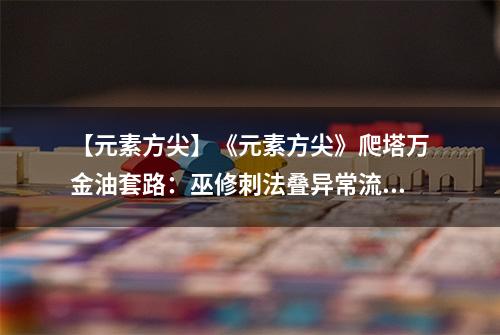 【元素方尖】《元素方尖》爬塔万金油套路：巫修刺法叠异常流！