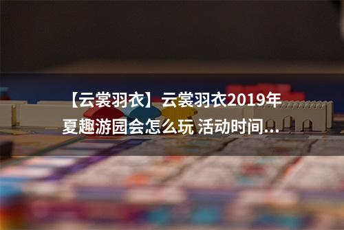 【云裳羽衣】云裳羽衣2019年夏趣游园会怎么玩 活动时间规则一览