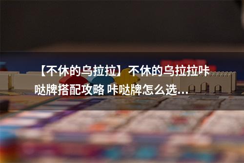 【不休的乌拉拉】不休的乌拉拉咔哒牌搭配攻略 咔哒牌怎么选择