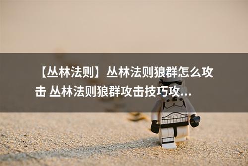 【丛林法则】丛林法则狼群怎么攻击 丛林法则狼群攻击技巧攻略