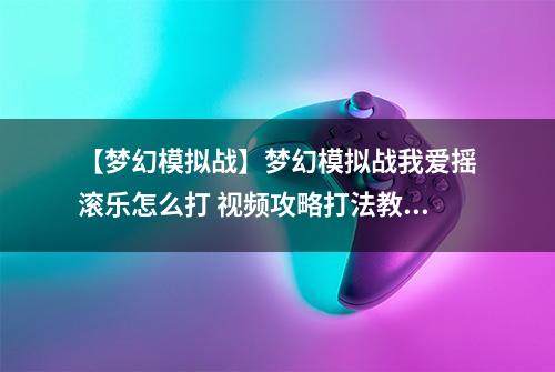 【梦幻模拟战】梦幻模拟战我爱摇滚乐怎么打 视频攻略打法教程