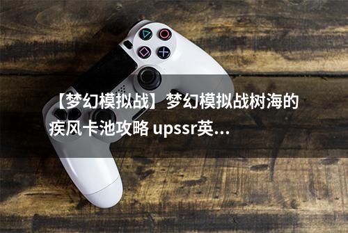 【梦幻模拟战】梦幻模拟战树海的疾风卡池攻略 upssr英雄规则介绍