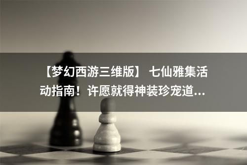 【梦幻西游三维版】 七仙雅集活动指南！许愿就得神装珍宠道具