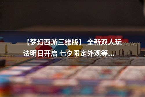 【梦幻西游三维版】 全新双人玩法明日开启 七夕限定外观等你领