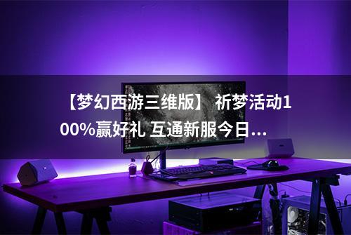 【梦幻西游三维版】 祈梦活动100%赢好礼 互通新服今日同步上线！