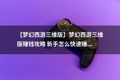 【梦幻西游三维版】梦幻西游三维版赚钱攻略 新手怎么快速赚钱