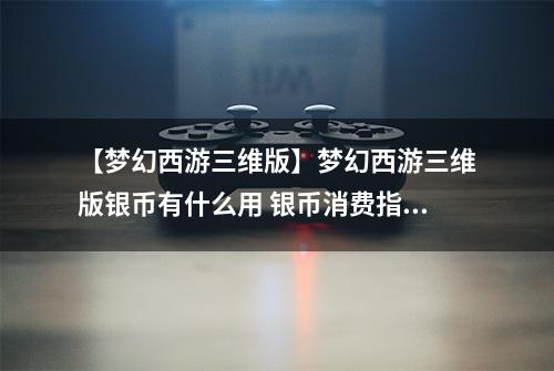 【梦幻西游三维版】梦幻西游三维版银币有什么用 银币消费指南