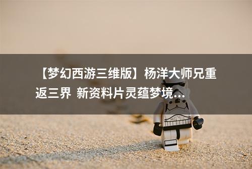 【梦幻西游三维版】杨洋大师兄重返三界  新资料片灵蕴梦境上线