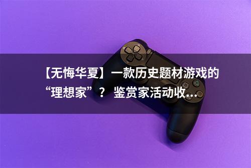 【无悔华夏】一款历史题材游戏的“理想家”？ 鉴赏家活动收官