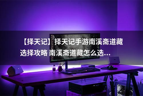 【择天记】择天记手游南溪斋道藏选择攻略 南溪斋道藏怎么选择